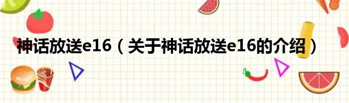 神话放送e16（关于神话放送e16的介绍）