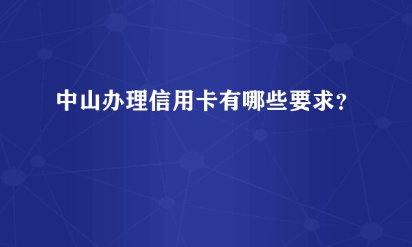 中山办理信用卡有哪些要求？