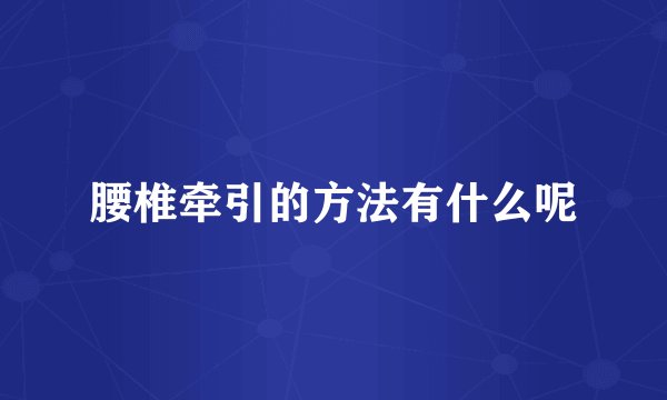 腰椎牵引的方法有什么呢