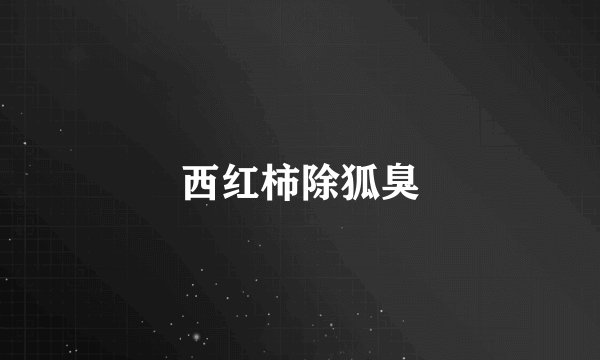 西红柿除狐臭