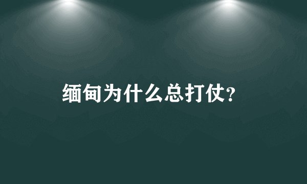 缅甸为什么总打仗？