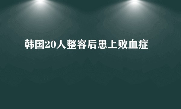 韩国20人整容后患上败血症