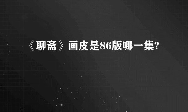 《聊斋》画皮是86版哪一集?
