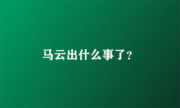 马云出什么事了?