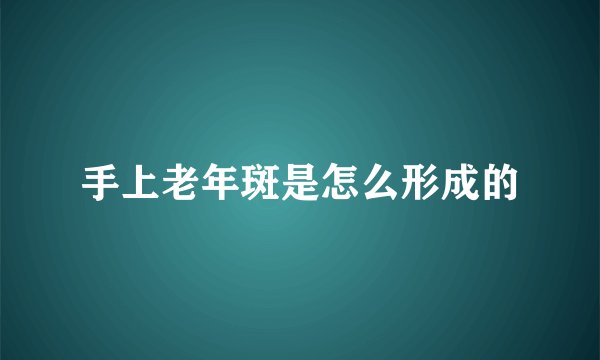 手上老年斑是怎么形成的
