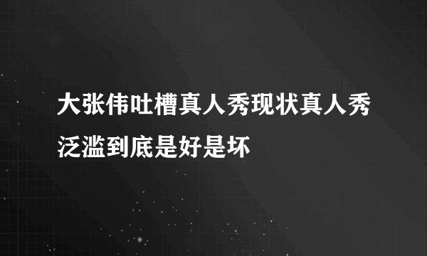 大张伟吐槽真人秀现状真人秀泛滥到底是好是坏