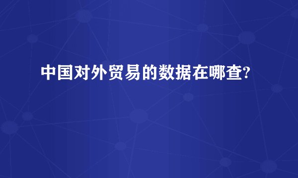 中国对外贸易的数据在哪查?