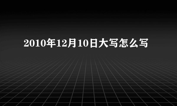 2010年12月10日大写怎么写