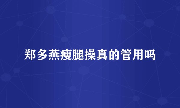 郑多燕瘦腿操真的管用吗