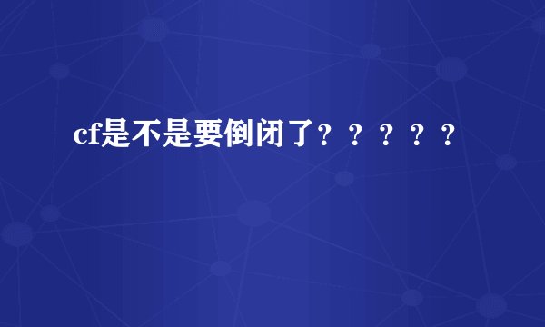 cf是不是要倒闭了？？？？？