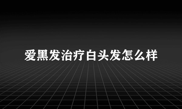 爱黑发治疗白头发怎么样