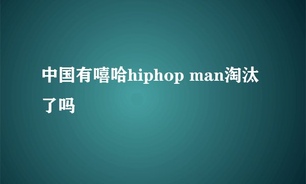 中国有嘻哈hiphop man淘汰了吗