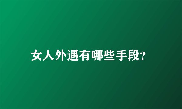 女人外遇有哪些手段？
