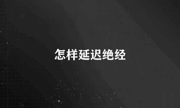 怎样延迟绝经