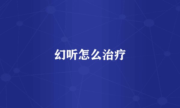 幻听怎么治疗