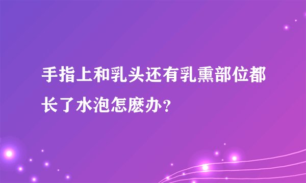 手指上和乳头还有乳熏部位都长了水泡怎麽办？