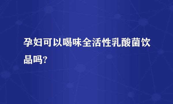 孕妇可以喝味全活性乳酸菌饮品吗?