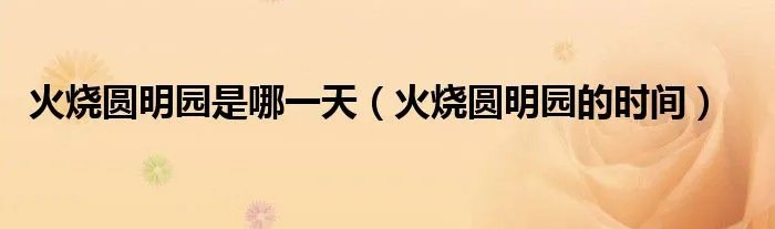 火烧圆明园是哪一天(火烧圆明园的时间)