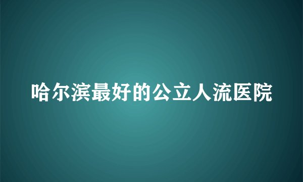 哈尔滨最好的公立人流医院