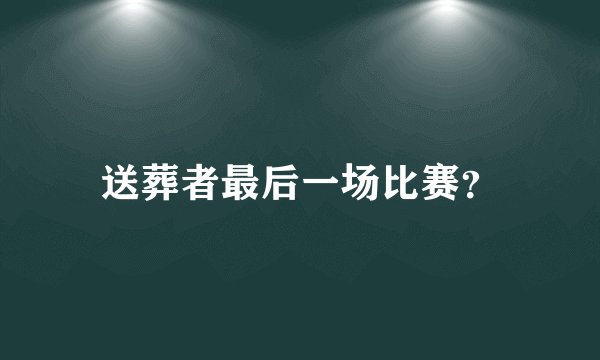 送葬者最后一场比赛？