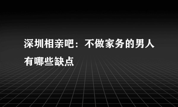 深圳相亲吧：不做家务的男人有哪些缺点