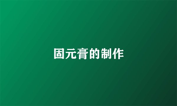 固元膏的制作