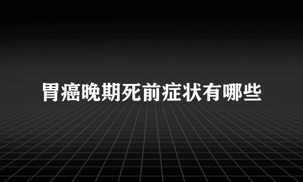 胃癌晚期死前症状有哪些