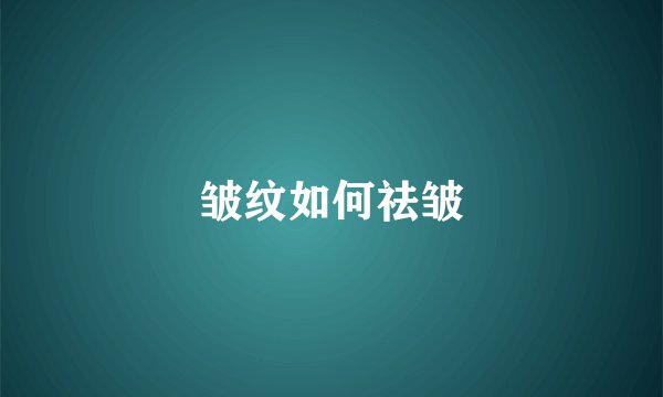 皱纹如何祛皱