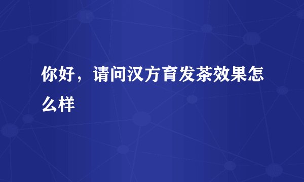 你好，请问汉方育发茶效果怎么样