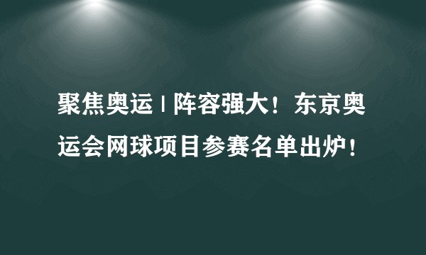 聚焦奥运 | 阵容强大！东京奥运会网球项目参赛名单出炉！