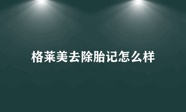 格莱美去除胎记怎么样