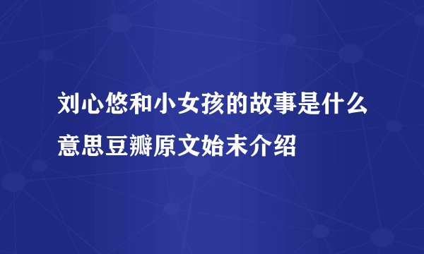 刘心悠和小女孩的故事是什么意思豆瓣原文始末介绍
