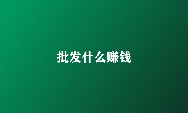 批发什么赚钱
