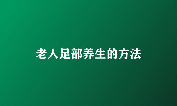 老人足部养生的方法