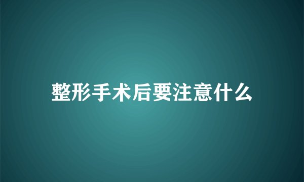 整形手术后要注意什么