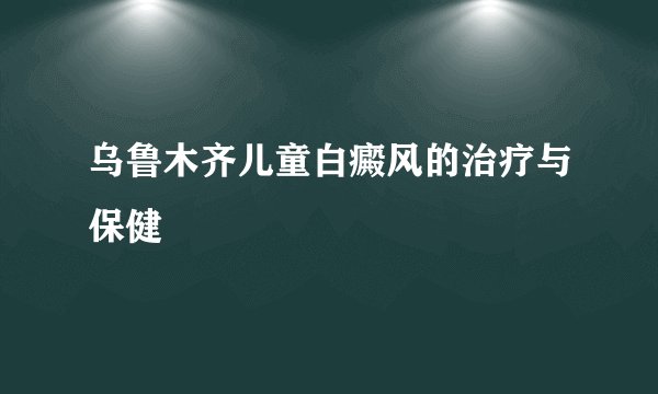 乌鲁木齐儿童白癜风的治疗与保健