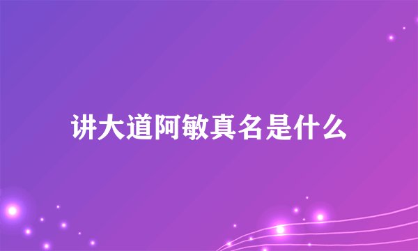 讲大道阿敏真名是什么