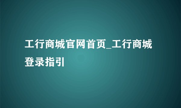 工行商城官网首页_工行商城登录指引