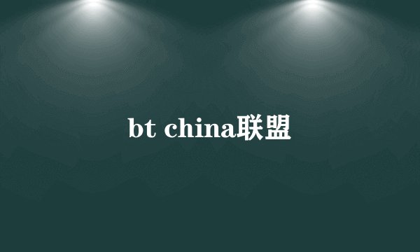 bt china联盟
