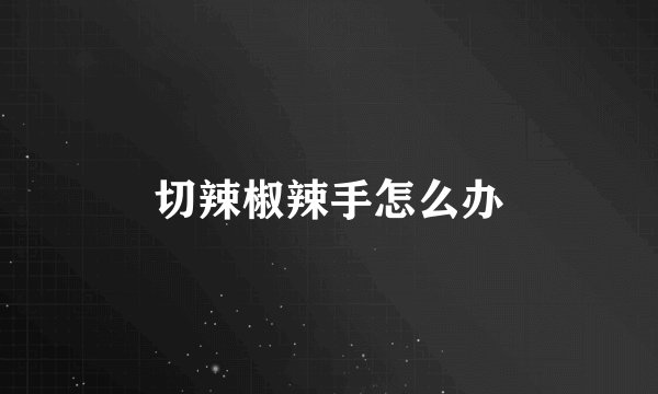 切辣椒辣手怎么办
