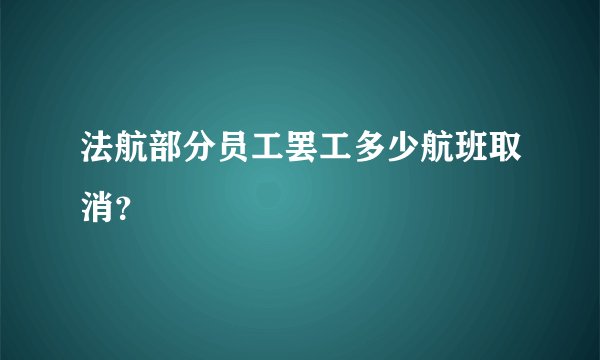 法航部分员工罢工多少航班取消？
