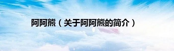阿阿熊（关于阿阿熊的简介）