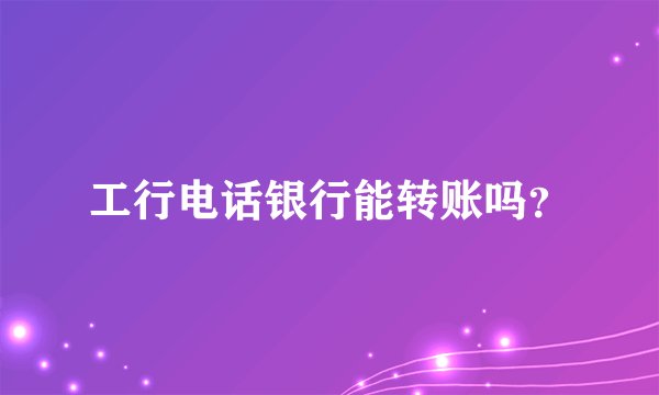 工行电话银行能转账吗？
