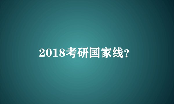 2018考研国家线?