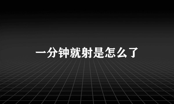 一分钟就射是怎么了