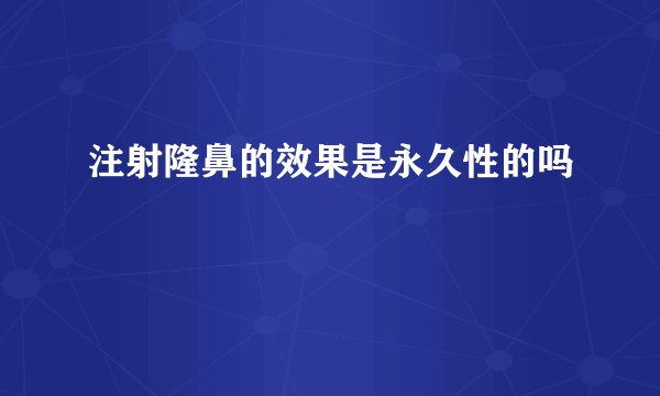 注射隆鼻的效果是永久性的吗