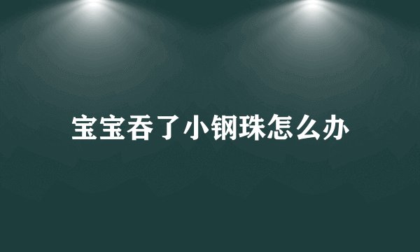宝宝吞了小钢珠怎么办