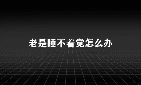 老是睡不着觉怎么办