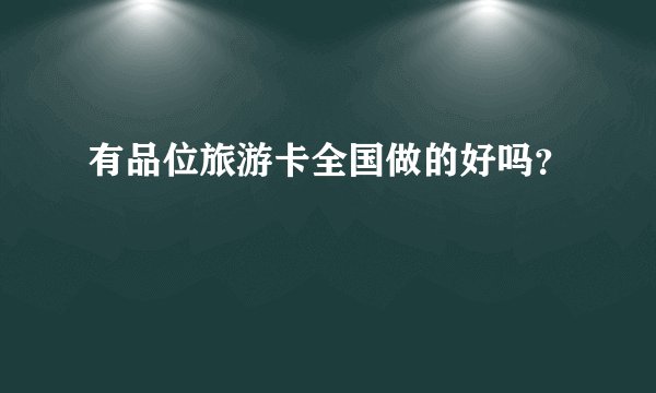有品位旅游卡全国做的好吗？