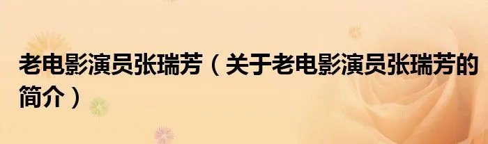 老电影演员张瑞芳（关于老电影演员张瑞芳的简介）
